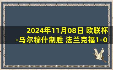 2024年11月08日 欧联杯-马尔穆什制胜 法兰克福1-0布拉格斯拉维亚